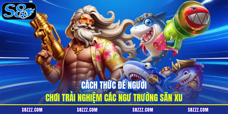 Cách thức để người chơi trải nghiệm các ngư trường săn xu