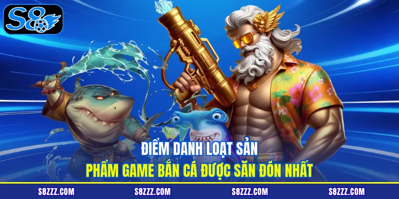 Điểm danh loạt sản phẩm game bắn cá được săn đón nhất